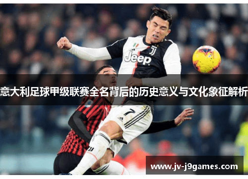 意大利足球甲级联赛全名背后的历史意义与文化象征解析