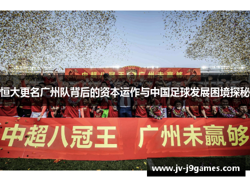 恒大更名广州队背后的资本运作与中国足球发展困境探秘
