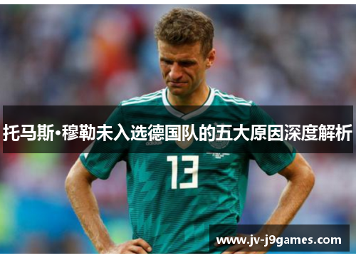 托马斯·穆勒未入选德国队的五大原因深度解析