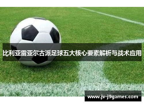 比利亚雷亚尔古派足球五大核心要素解析与战术应用