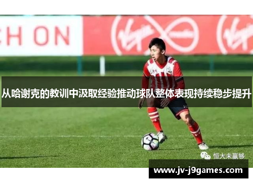 从哈谢克的教训中汲取经验推动球队整体表现持续稳步提升