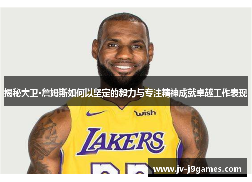 揭秘大卫·詹姆斯如何以坚定的毅力与专注精神成就卓越工作表现