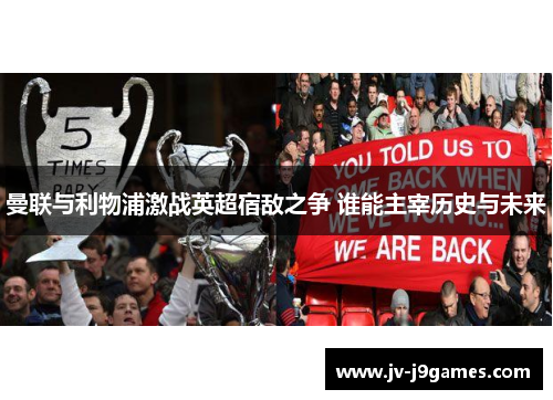 曼联与利物浦激战英超宿敌之争 谁能主宰历史与未来
