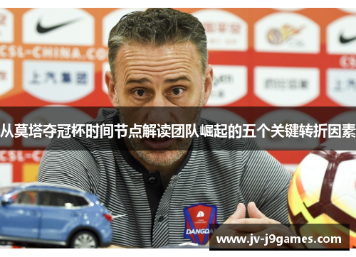 从莫塔夺冠杯时间节点解读团队崛起的五个关键转折因素