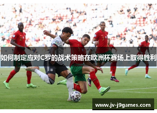 如何制定应对C罗的战术策略在欧洲杯赛场上取得胜利