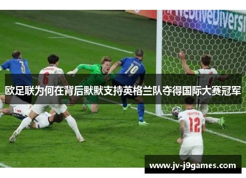 欧足联为何在背后默默支持英格兰队夺得国际大赛冠军 欧足联为何在背后默默支持英格兰队夺得国际大赛冠军