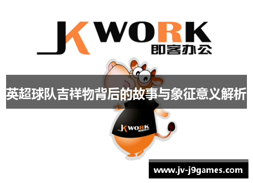英超球队吉祥物背后的故事与象征意义解析 英超球队吉祥物背后的故事与象征意义解析