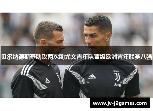 贝尔纳德斯基助攻两次助尤文青年队晋级欧洲青年联赛八强