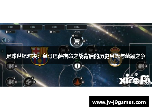 足球世纪对决：皇马巴萨宿命之战背后的历史恩怨与荣耀之争