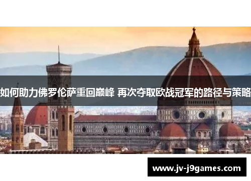 如何助力佛罗伦萨重回巅峰 再次夺取欧战冠军的路径与策略