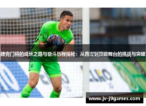 捷克门将的成长之路与奋斗历程揭秘：从青涩到顶级舞台的挑战与突破