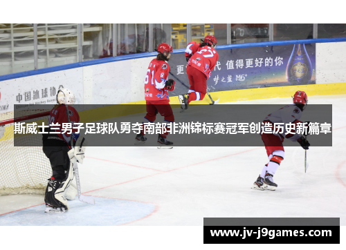 斯威士兰男子足球队勇夺南部非洲锦标赛冠军创造历史新篇章