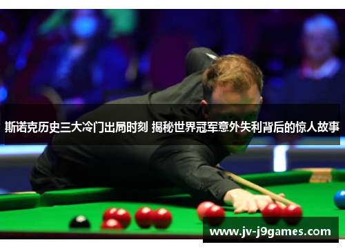 斯诺克历史三大冷门出局时刻 揭秘世界冠军意外失利背后的惊人故事