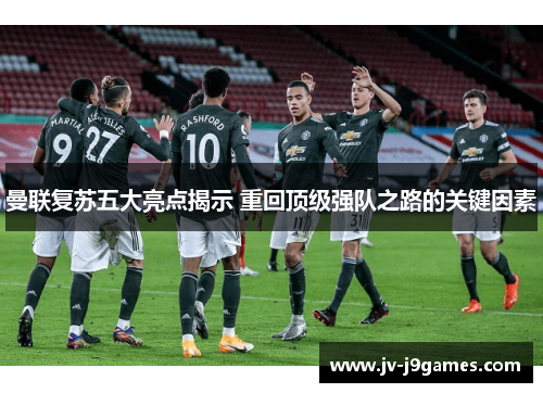 曼联复苏五大亮点揭示 重回顶级强队之路的关键因素
