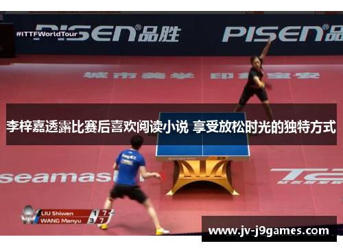 李梓嘉透露比赛后喜欢阅读小说 享受放松时光的独特方式