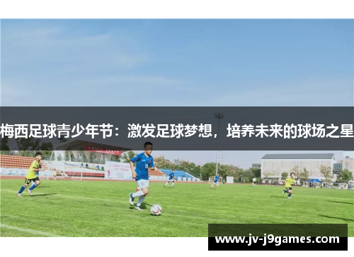 梅西足球青少年节：激发足球梦想，培养未来的球场之星