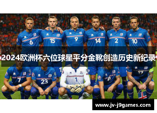 2024欧洲杯六位球星平分金靴创造历史新纪录