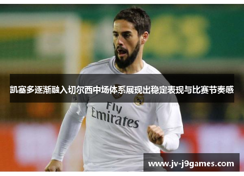 凯塞多逐渐融入切尔西中场体系展现出稳定表现与比赛节奏感