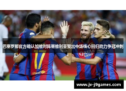 巴塞罗那官方确认加维对阵塞维利亚复出中场核心回归助力争冠冲刺