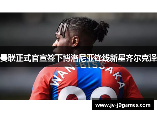 曼联正式官宣签下博洛尼亚锋线新星齐尔克泽