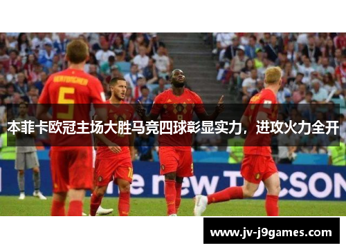 本菲卡欧冠主场大胜马竞四球彰显实力，进攻火力全开