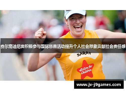 费尔南迪尼奥积极参与国际慈善活动提升个人社会形象贡献社会责任感 费尔南迪尼奥积极参与国际慈善活动提升个人社会形象贡献社会责任感