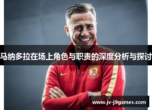 马纳多拉在场上角色与职责的深度分析与探讨 马纳多拉在场上角色与职责的深度分析与探讨